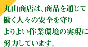 丸山商店は、商品を通じて働く人々の安全を守りよりよい作業環境の実現に努力しています。